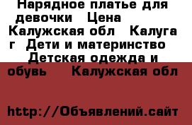 Нарядное платье для девочки › Цена ­ 1 000 - Калужская обл., Калуга г. Дети и материнство » Детская одежда и обувь   . Калужская обл.